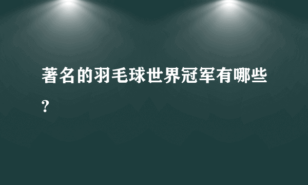 著名的羽毛球世界冠军有哪些?