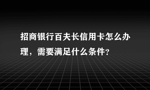 招商银行百夫长信用卡怎么办理，需要满足什么条件？