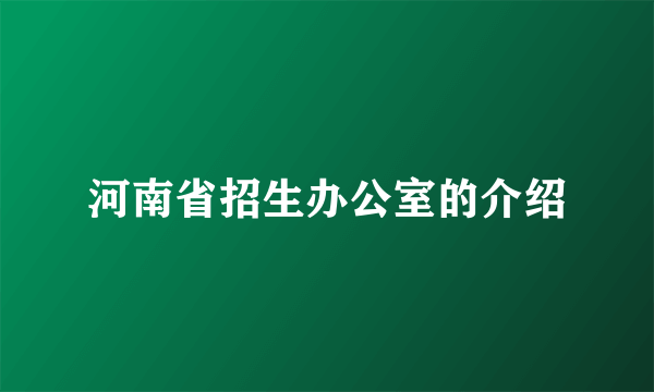 河南省招生办公室的介绍