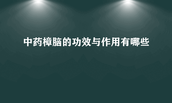 中药樟脑的功效与作用有哪些