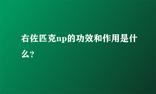 右佐匹克np的功效和作用是什么？