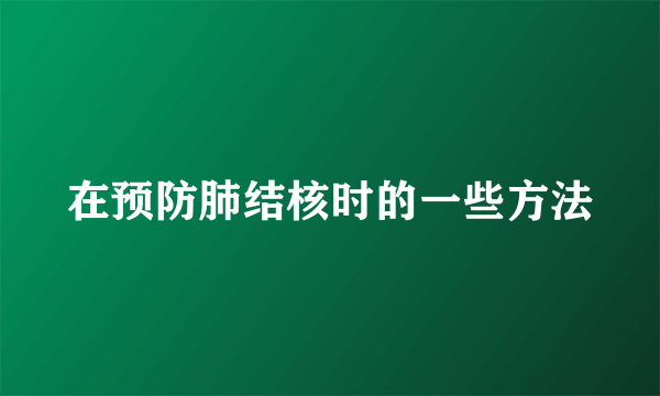 在预防肺结核时的一些方法