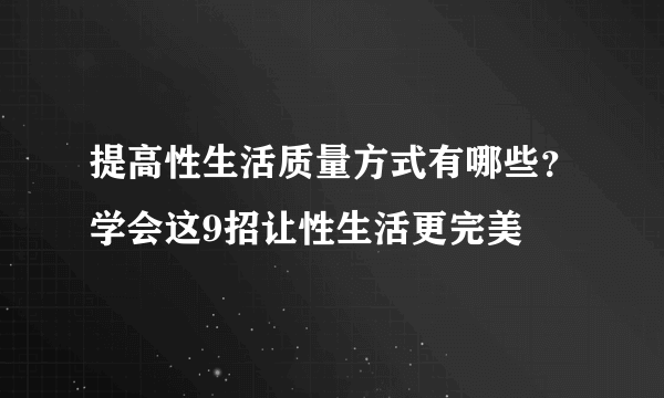 提高性生活质量方式有哪些？学会这9招让性生活更完美