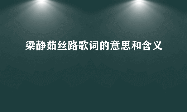 梁静茹丝路歌词的意思和含义