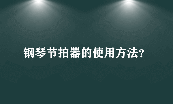 钢琴节拍器的使用方法？