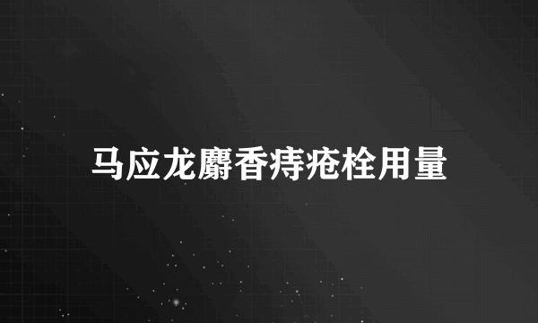 马应龙麝香痔疮栓用量