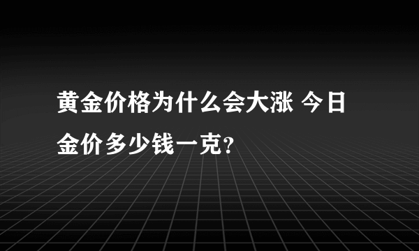 黄金价格为什么会大涨 今日金价多少钱一克？