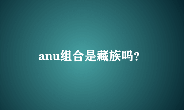 anu组合是藏族吗？