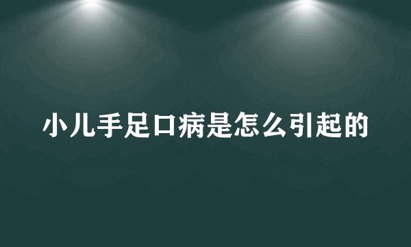 小儿手足口病是怎么引起的