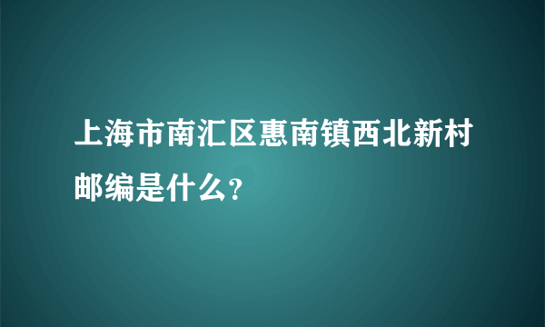 上海市南汇区惠南镇西北新村邮编是什么？