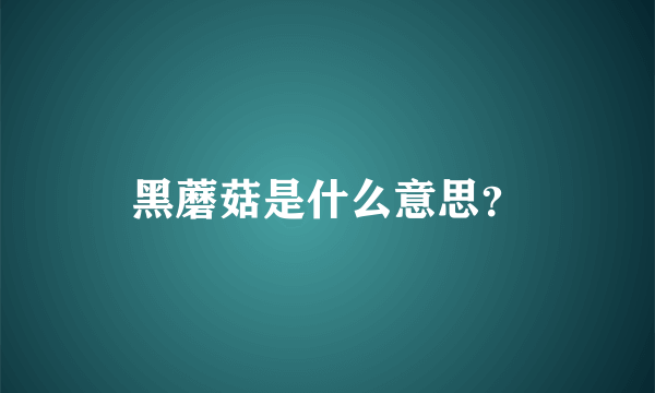 黑蘑菇是什么意思？