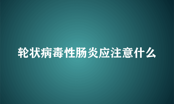 轮状病毒性肠炎应注意什么