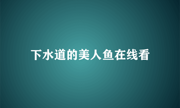 下水道的美人鱼在线看