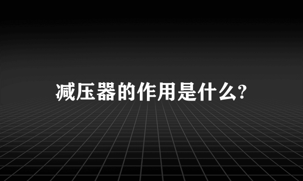 减压器的作用是什么?