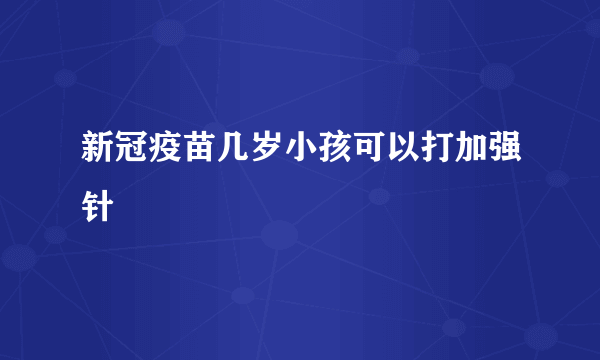 新冠疫苗几岁小孩可以打加强针