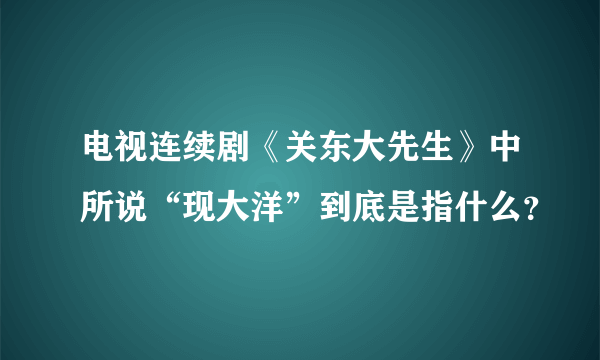 电视连续剧《关东大先生》中所说“现大洋”到底是指什么？