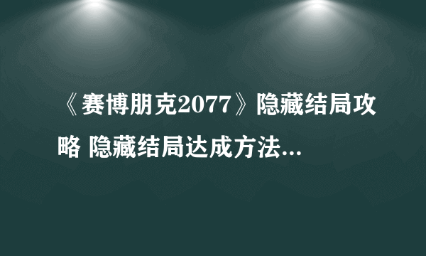 《赛博朋克2077》隐藏结局攻略 隐藏结局达成方法步骤详解