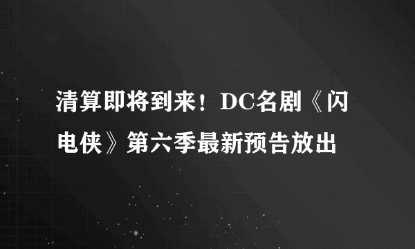 清算即将到来！DC名剧《闪电侠》第六季最新预告放出