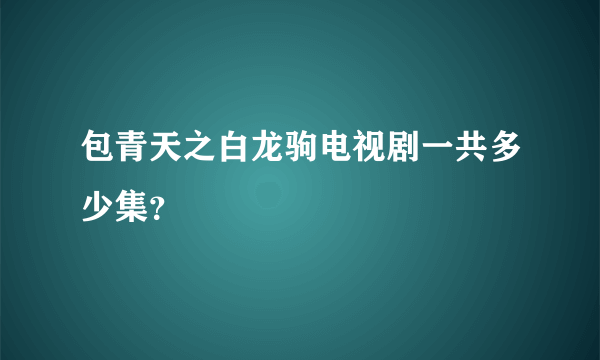 包青天之白龙驹电视剧一共多少集？