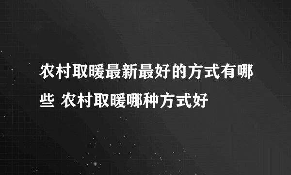 农村取暖最新最好的方式有哪些 农村取暖哪种方式好