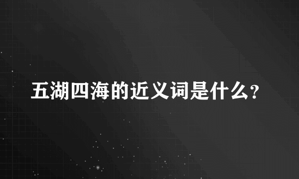 五湖四海的近义词是什么？