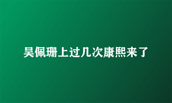 吴佩珊上过几次康熙来了