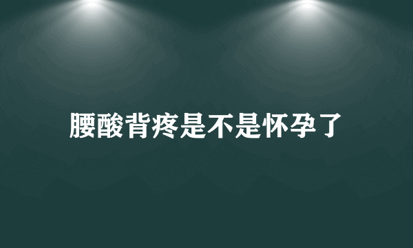 腰酸背疼是不是怀孕了