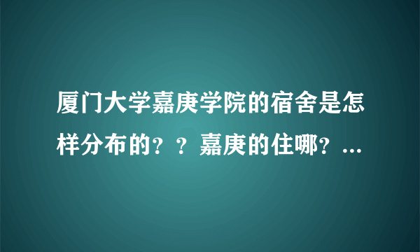 厦门大学嘉庚学院的宿舍是怎样分布的？？嘉庚的住哪？厦大的住哪？？