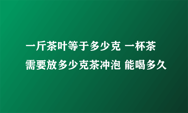 一斤茶叶等于多少克 一杯茶需要放多少克茶冲泡 能喝多久