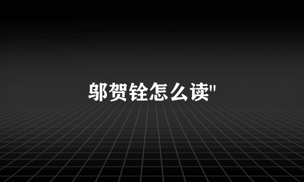 邬贺铨怎么读