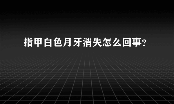 指甲白色月牙消失怎么回事？