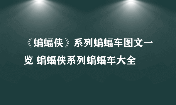 《蝙蝠侠》系列蝙蝠车图文一览 蝙蝠侠系列蝙蝠车大全