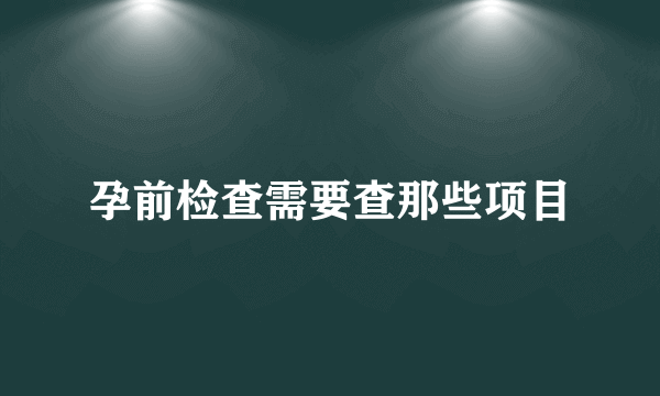 孕前检查需要查那些项目