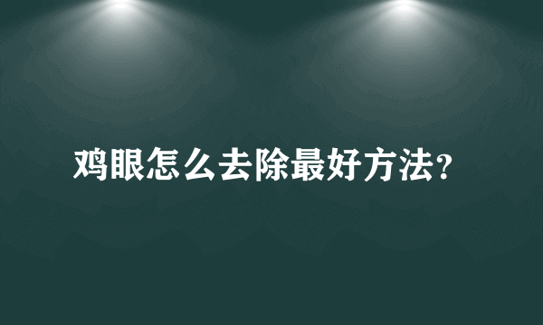 鸡眼怎么去除最好方法？