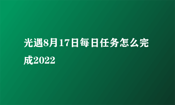 光遇8月17日每日任务怎么完成2022