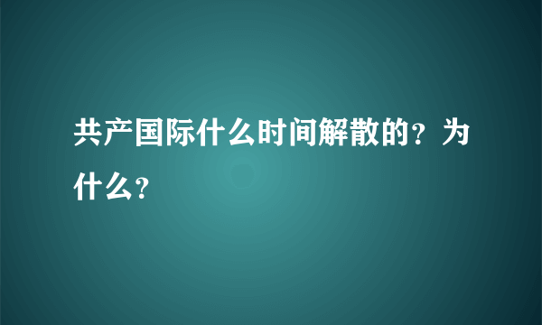 共产国际什么时间解散的？为什么？