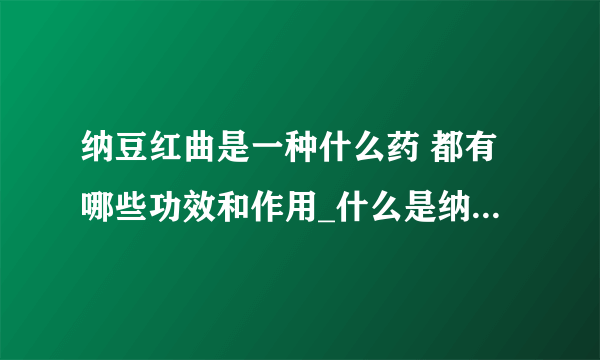 纳豆红曲是一种什么药 都有哪些功效和作用_什么是纳豆红曲胶囊