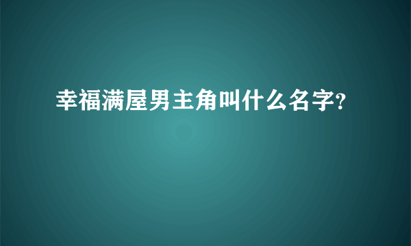 幸福满屋男主角叫什么名字？