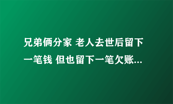 兄弟俩分家 老人去世后留下一笔钱 但也留下一笔欠账  兄弟俩把钱平分账也平分 弟弟之前就有欠账 哥哥没有 所以哥哥留了一部分钱 而弟弟留了账要还 而现在被欠账得人也要求哥哥偿还一半 请问律师哥哥要不要偿还这一半  兄弟俩已结婚多年早已分家