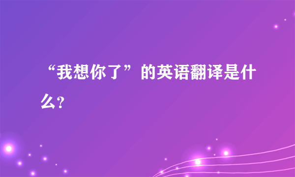 “我想你了”的英语翻译是什么？