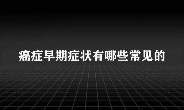 癌症早期症状有哪些常见的