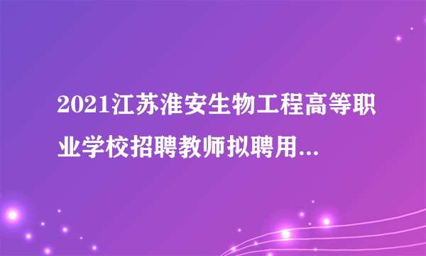 2021江苏淮安生物工程高等职业学校招聘教师拟聘用人员公示