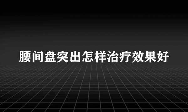 腰间盘突出怎样治疗效果好