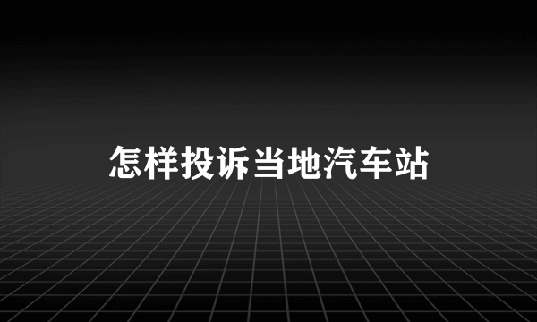 怎样投诉当地汽车站