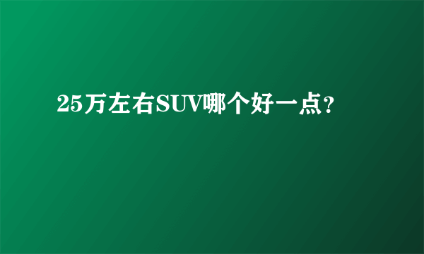 25万左右SUV哪个好一点？