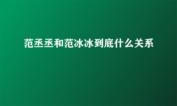 范丞丞和范冰冰到底什么关系