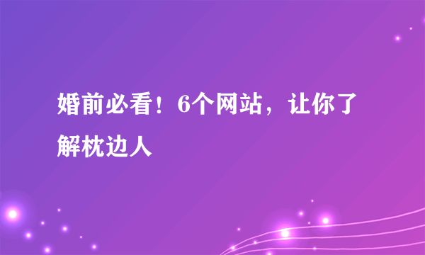 婚前必看！6个网站，让你了解枕边人