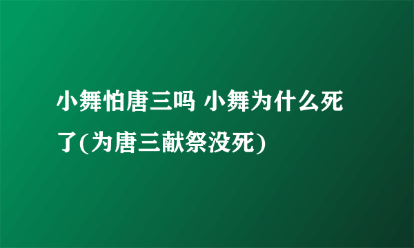 小舞怕唐三吗 小舞为什么死了(为唐三献祭没死)