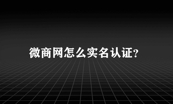 微商网怎么实名认证？