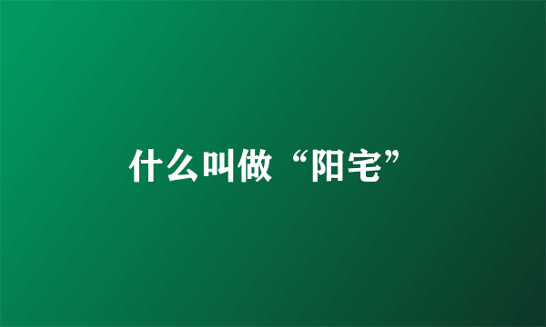 什么叫做“阳宅”